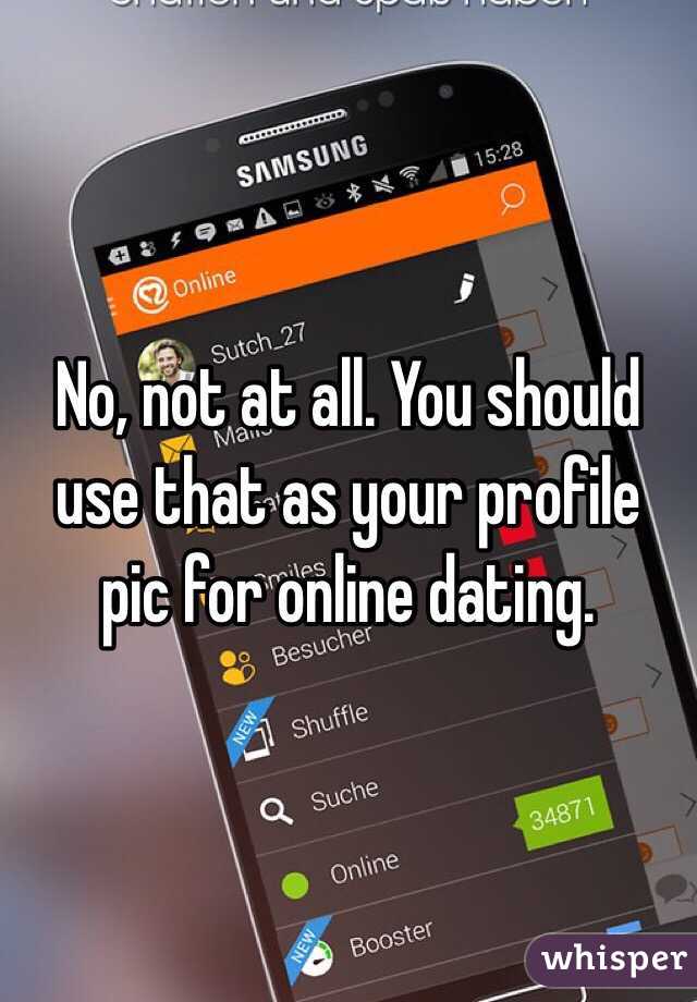 No, not at all. You should use that as your profile pic for online dating.