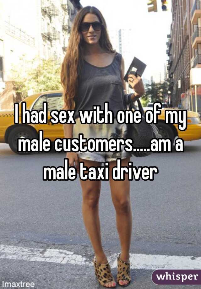 I had sex with one of my male customers.....am a male taxi driver 
