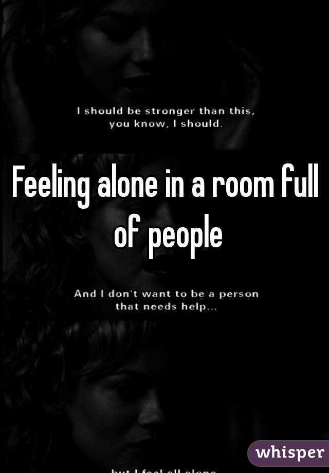 Feeling alone in a room full of people