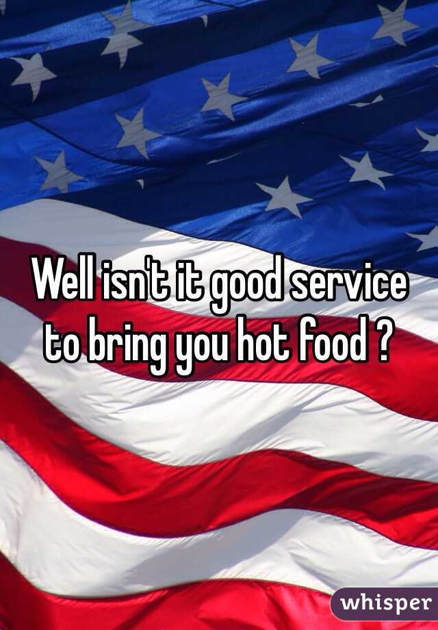 Well isn't it good service to bring you hot food ? 