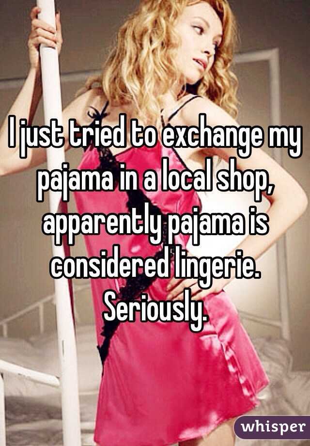 I just tried to exchange my pajama in a local shop, apparently pajama is considered lingerie. Seriously.