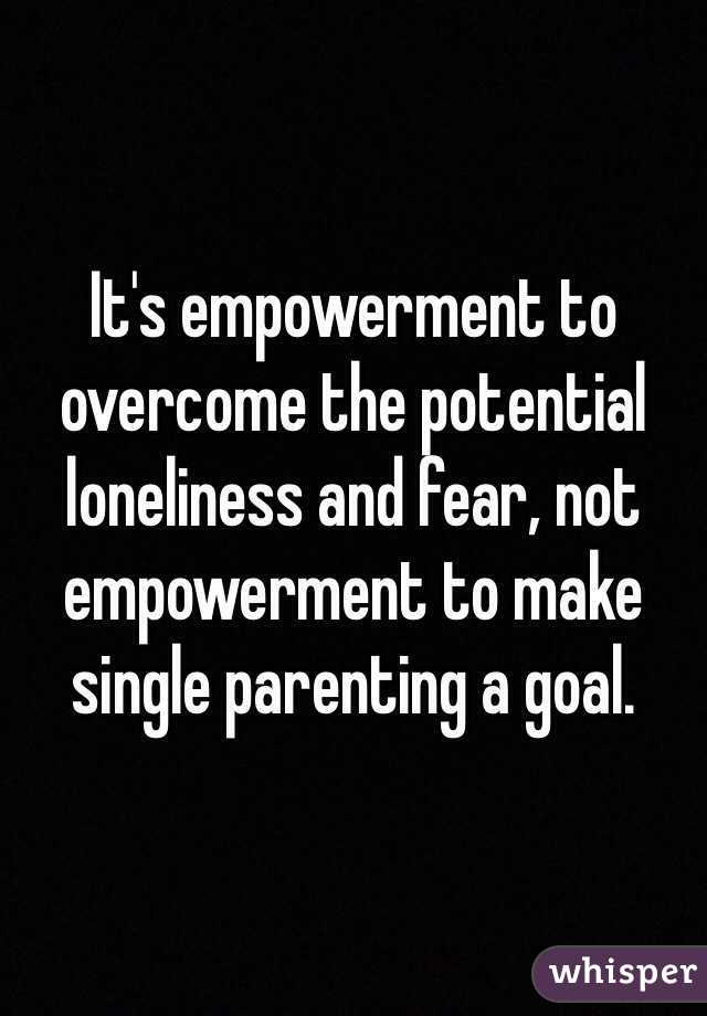 It's empowerment to overcome the potential loneliness and fear, not empowerment to make single parenting a goal. 
