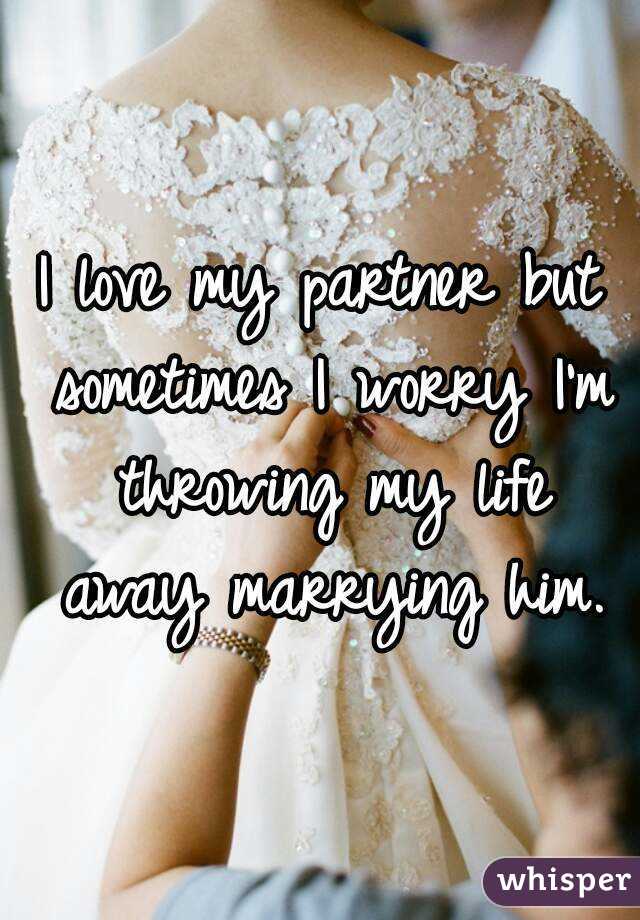 I love my partner but sometimes I worry I'm throwing my life away marrying him.