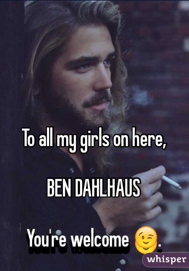 To all my girls on here,

BEN DAHLHAUS 

You're welcome 😉.