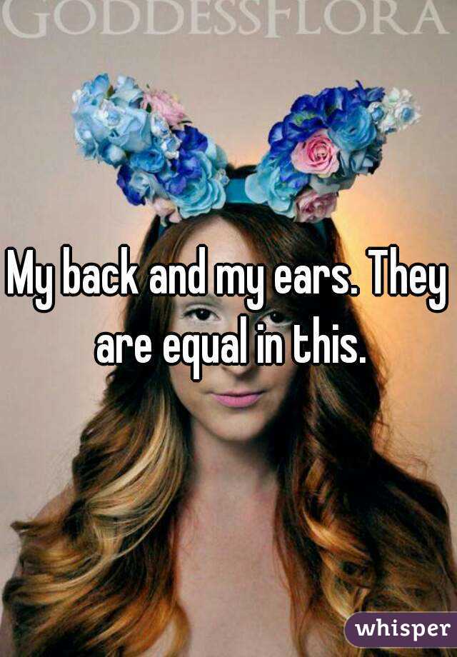 My back and my ears. They are equal in this.