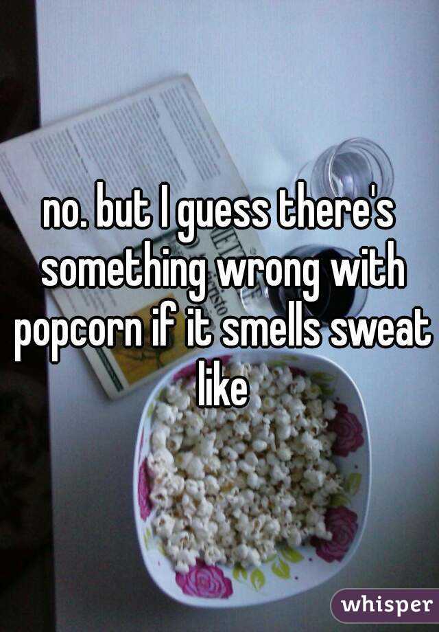 no. but I guess there's something wrong with popcorn if it smells sweat like