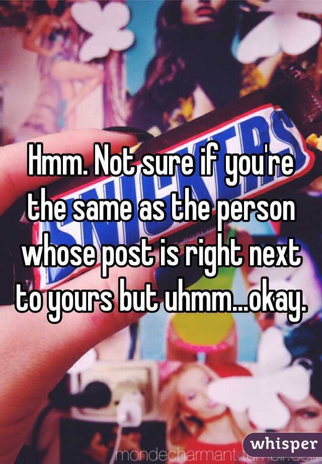 Hmm. Not sure if you're the same as the person whose post is right next to yours but uhmm...okay.