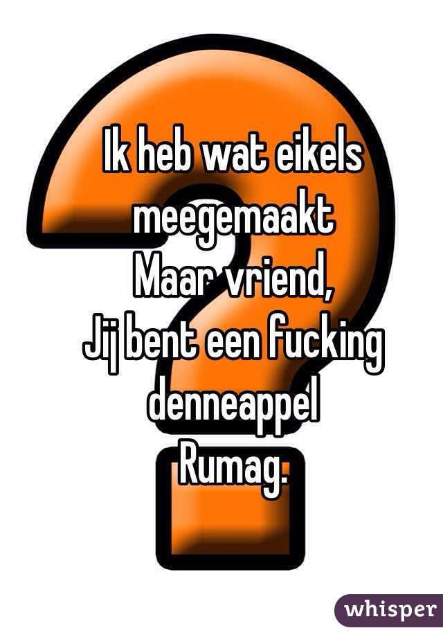 Ik Heb Wat Eikels Meegemaakt Maar Vriend Jij Bent Een Fucking