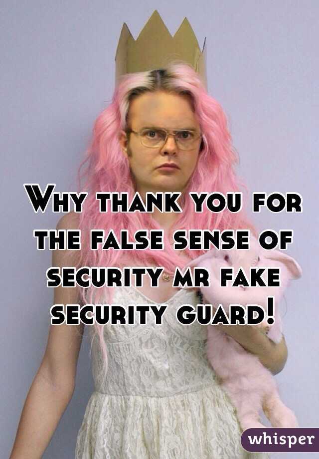 Why thank you for the false sense of security mr fake security guard!