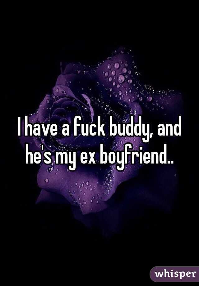 I have a fuck buddy, and he's my ex boyfriend.. 