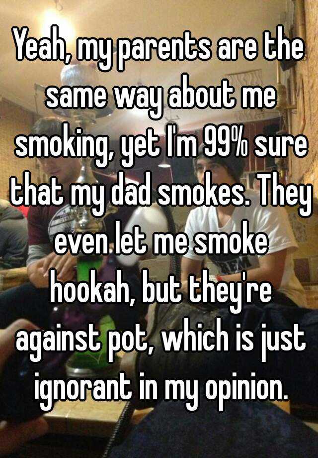 yeah-my-parents-are-the-same-way-about-me-smoking-yet-i-m-99-sure