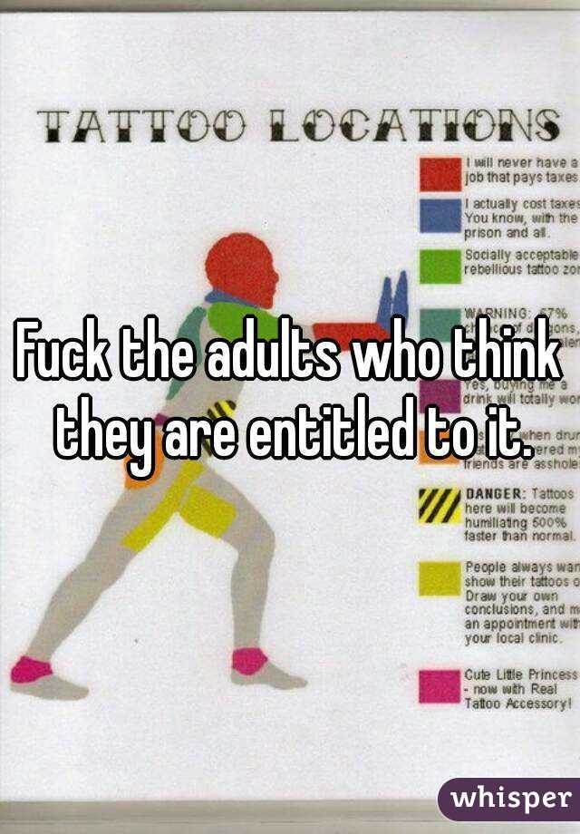 Fuck the adults who think they are entitled to it.