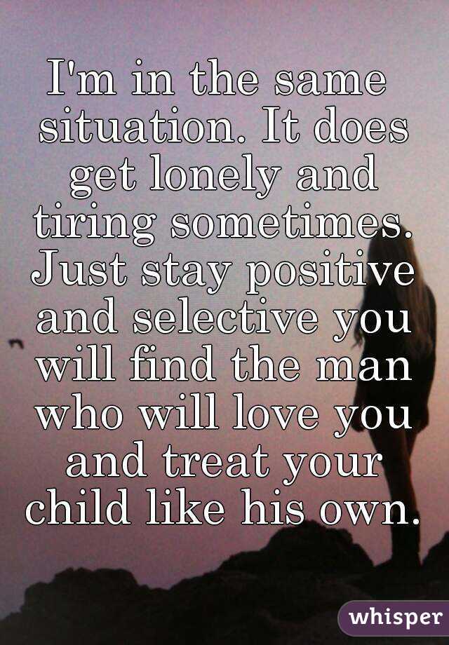 I'm in the same situation. It does get lonely and tiring sometimes. Just stay positive and selective you will find the man who will love you and treat your child like his own.