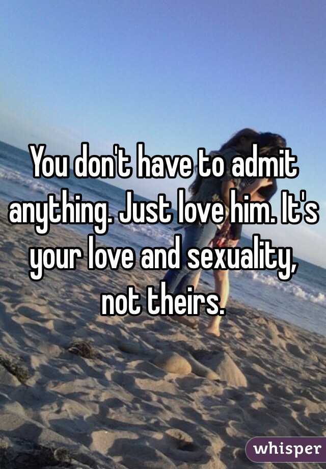 You don't have to admit anything. Just love him. It's your love and sexuality, not theirs.
