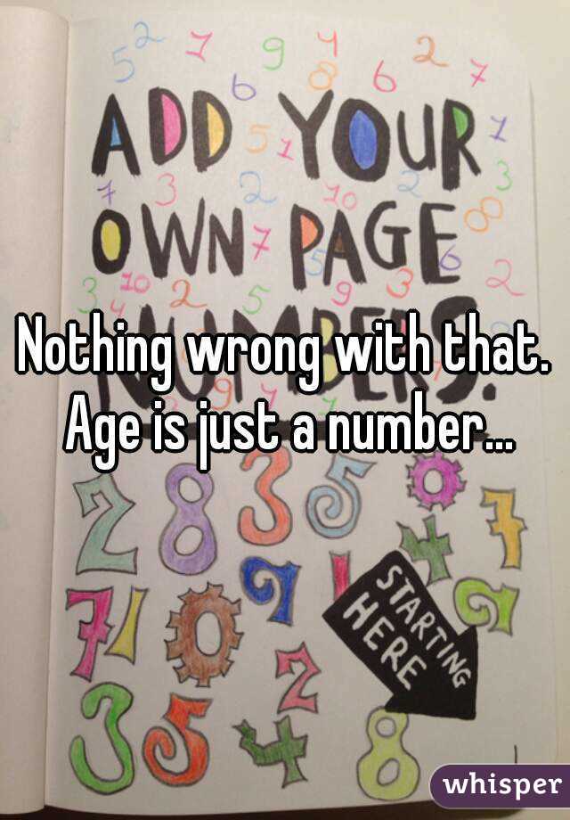 Nothing wrong with that. Age is just a number...