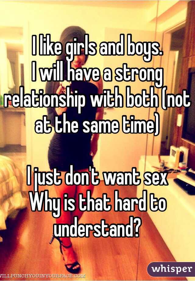 I like girls and boys. 
I will have a strong relationship with both (not at the same time)

I just don't want sex
Why is that hard to understand?