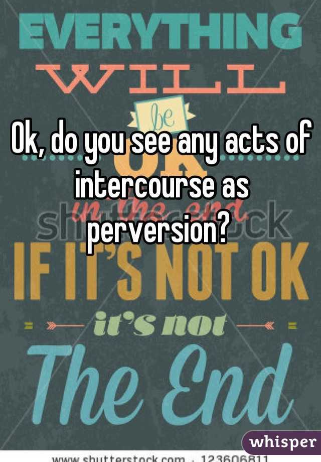 Ok, do you see any acts of intercourse as perversion? 