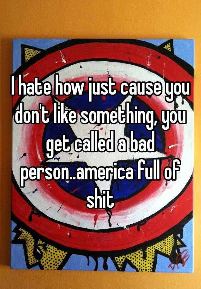 i-hate-how-just-cause-you-don-t-like-something-you-get-called-a-bad