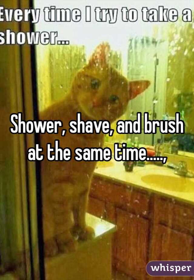 Shower, shave, and brush at the same time.....,