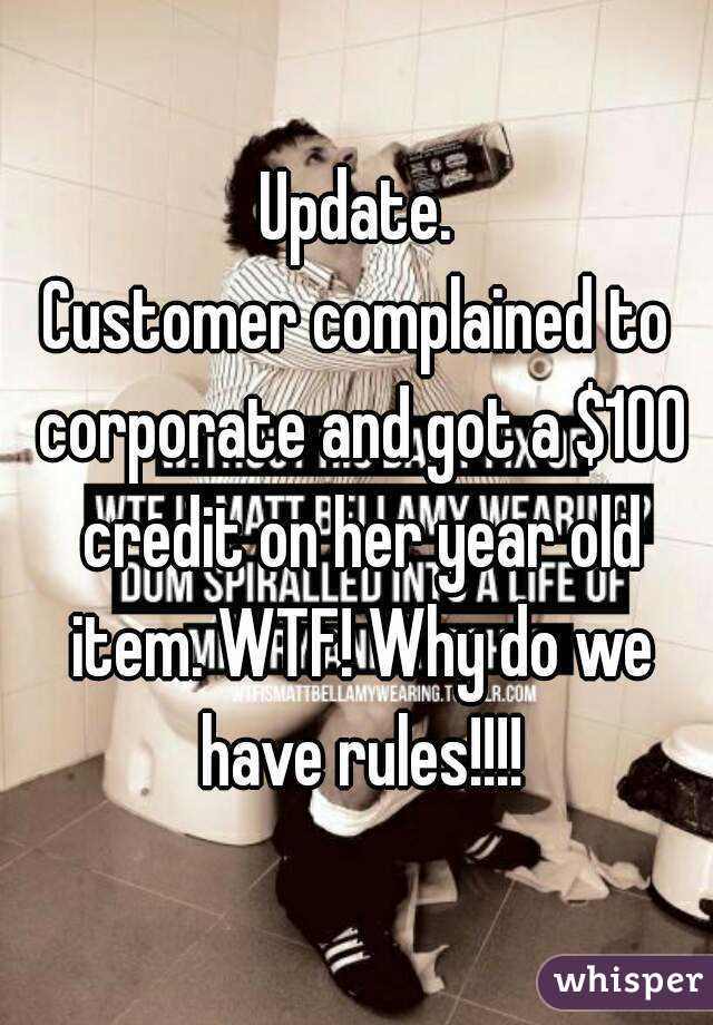 Update.
Customer complained to corporate and got a $100 credit on her year old item. WTF! Why do we have rules!!!!
