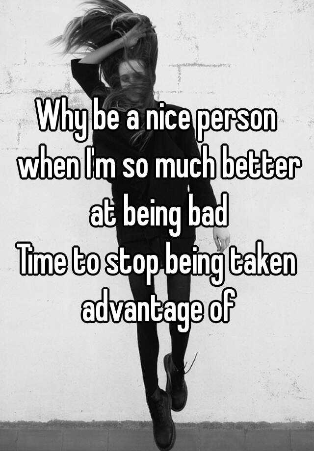 why-be-a-nice-person-when-i-m-so-much-better-at-being-bad-time-to-stop