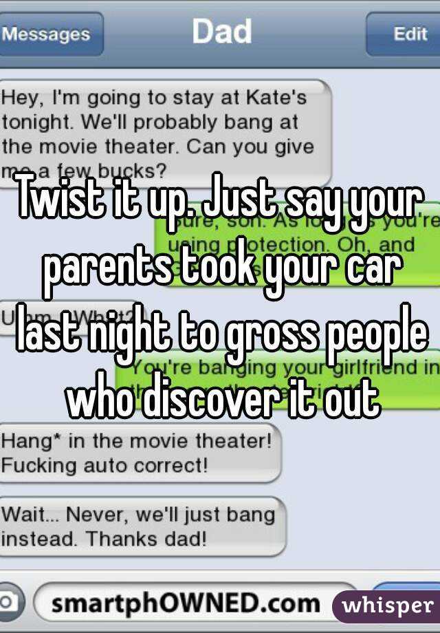 Twist it up. Just say your parents took your car last night to gross people who discover it out