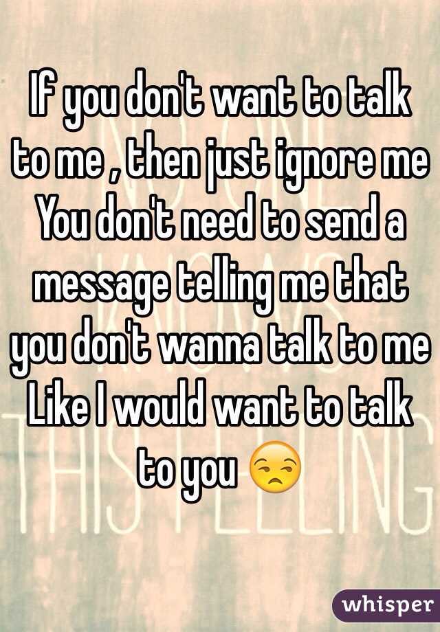 If you dont want to talk to me anymore, the least you can do is tell me  straight up instead of ignoring me. I don't want…