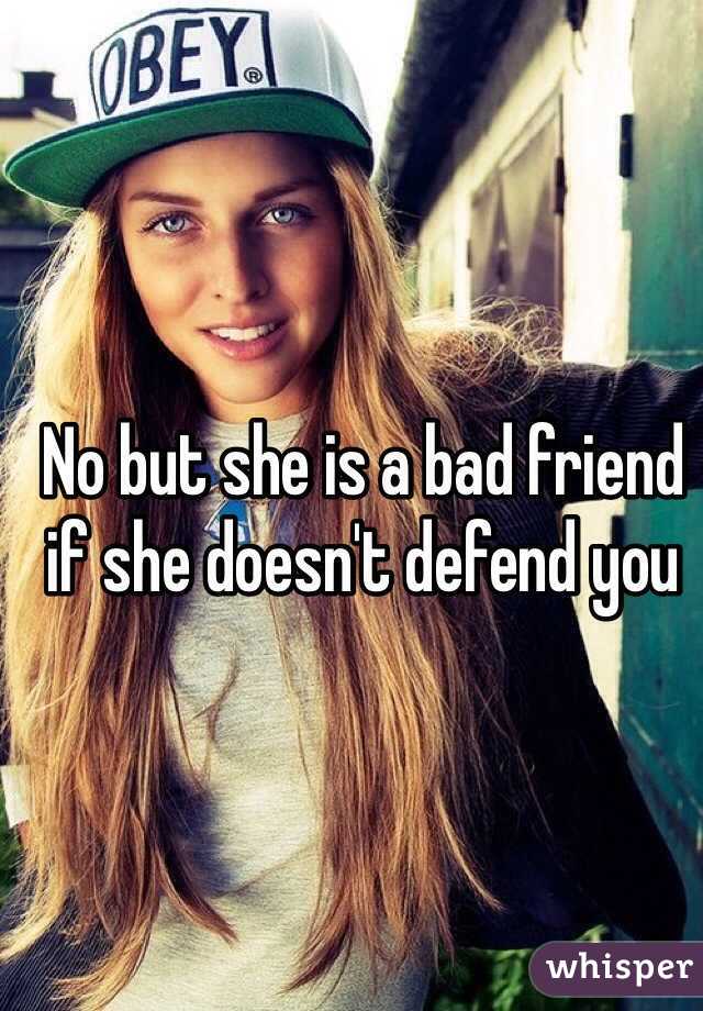 No but she is a bad friend if she doesn't defend you