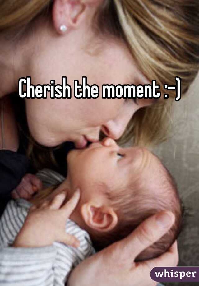 Cherish the moment :-)