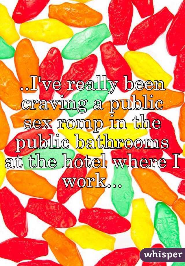 ..I've really been craving a public sex romp in the 
public bathrooms at the hotel where I work...