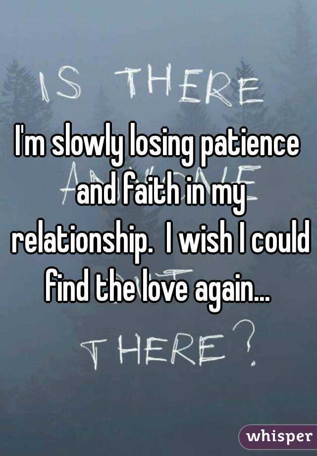 I'm slowly losing patience and faith in my relationship.  I wish I could find the love again... 