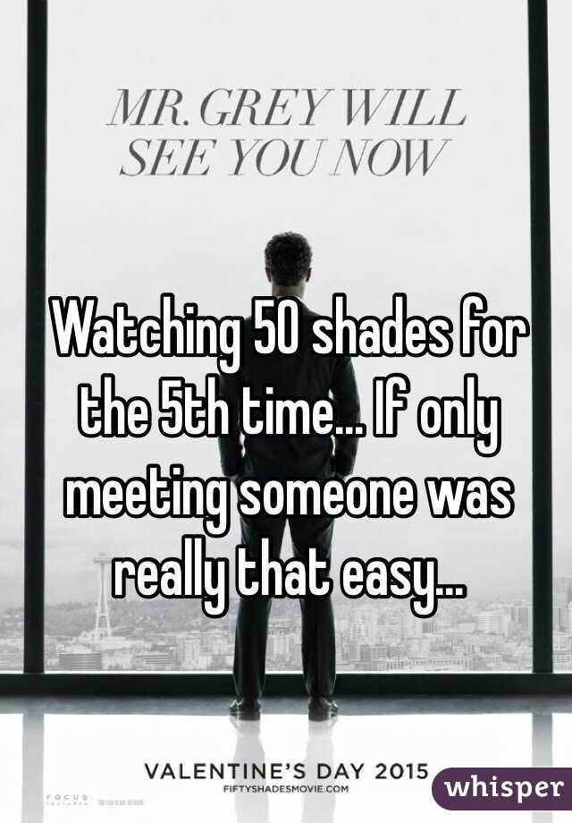 Watching 50 shades for the 5th time... If only meeting someone was really that easy...