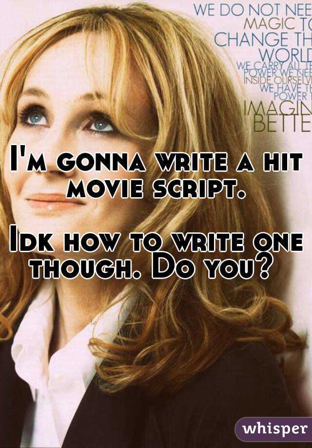 I'm gonna write a hit movie script. 

Idk how to write one though. Do you?  