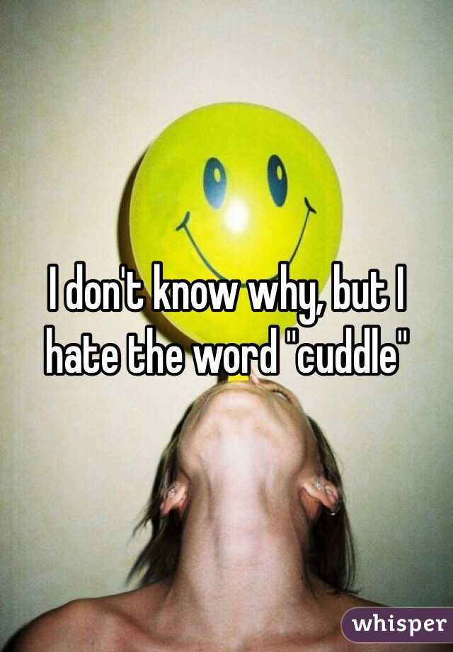 I don't know why, but I hate the word "cuddle"