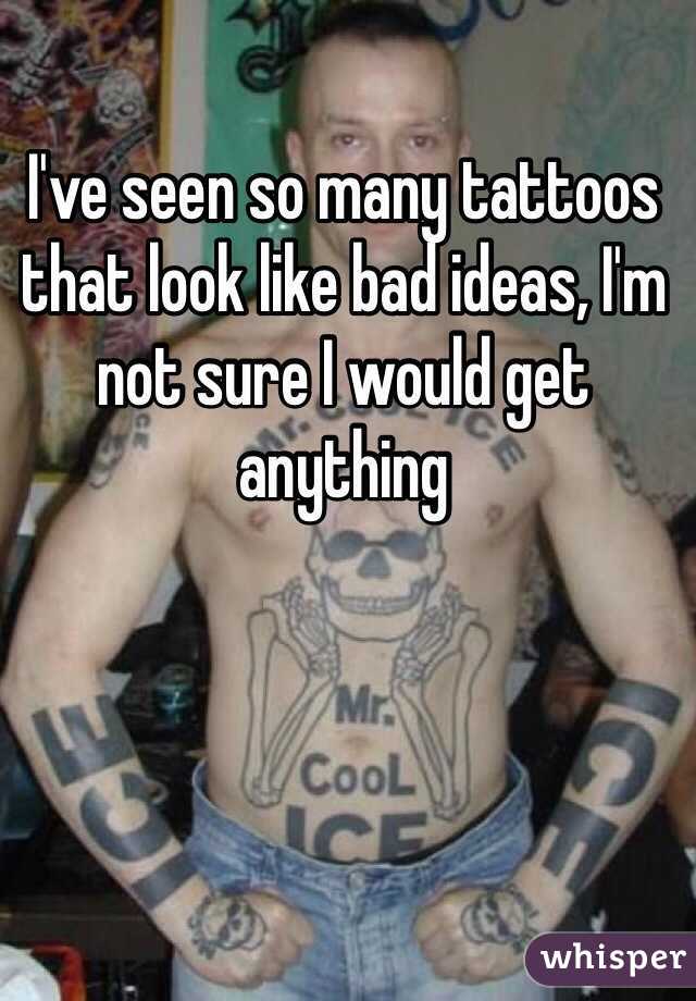 I've seen so many tattoos that look like bad ideas, I'm not sure I would get anything 