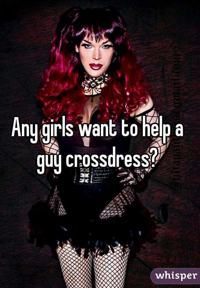 Any girls want to help a guy crossdress? 