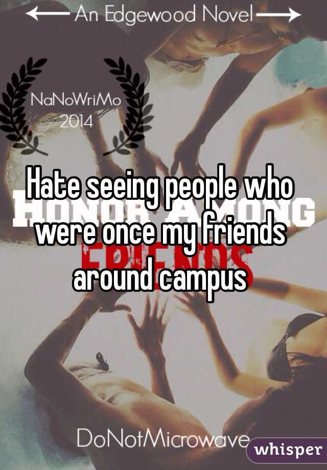 Hate seeing people who were once my friends around campus