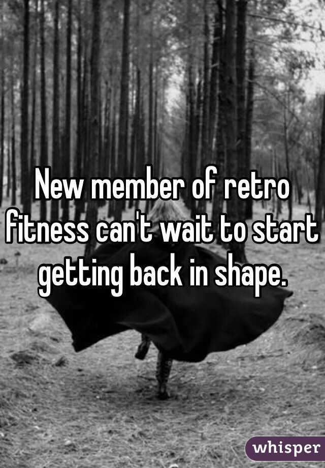 New member of retro fitness can't wait to start getting back in shape.