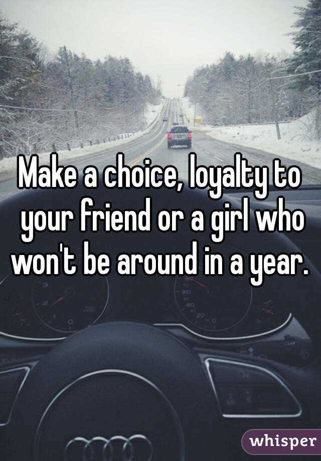 Make a choice, loyalty to your friend or a girl who won't be around in a year. 