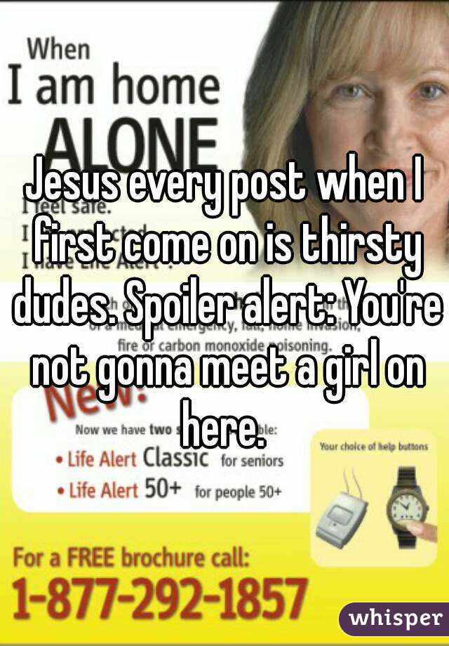 Jesus every post when I first come on is thirsty dudes. Spoiler alert: You're not gonna meet a girl on here. 