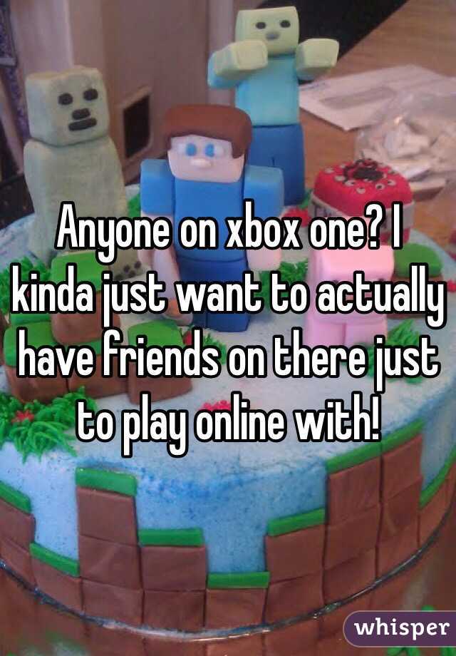 Anyone on xbox one? I kinda just want to actually have friends on there just to play online with!