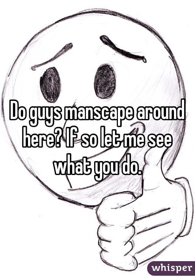 Do guys manscape around here? If so let me see what you do. 