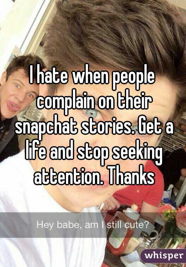 I hate when people complain on their snapchat stories. Get a life and stop seeking attention. Thanks