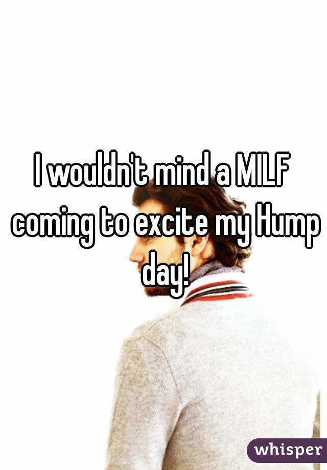 I wouldn't mind a MILF coming to excite my Hump day!
