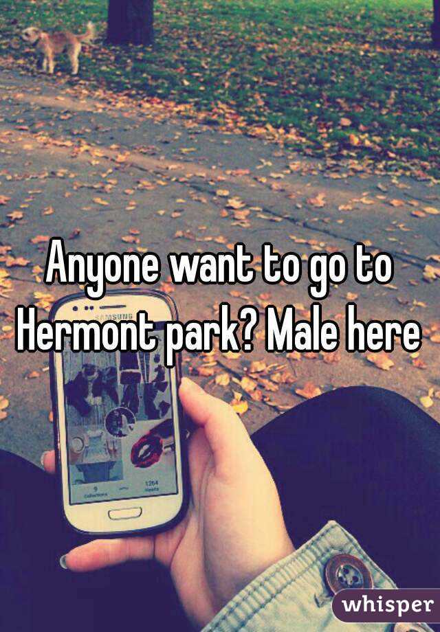 Anyone want to go to Hermont park? Male here 