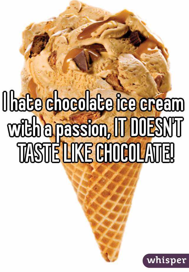 I hate chocolate ice cream with a passion, IT DOESN'T TASTE LIKE CHOCOLATE!