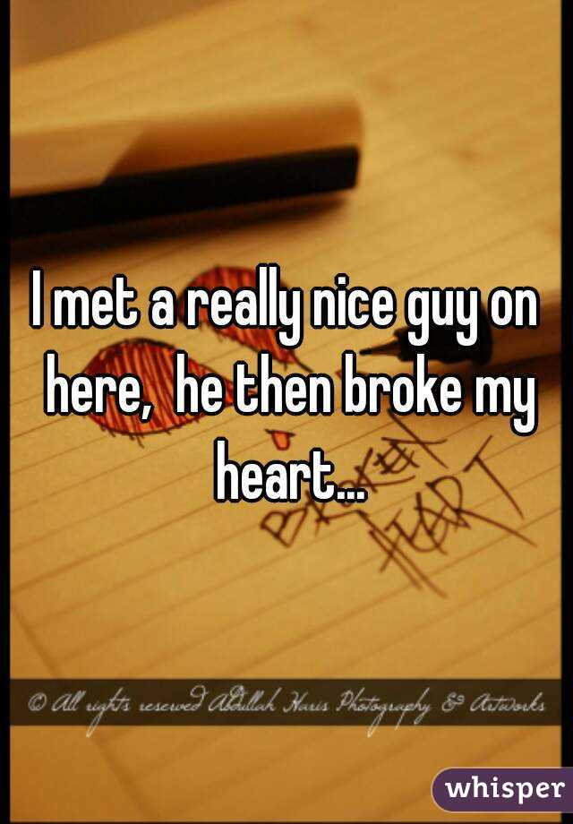 I met a really nice guy on here,  he then broke my heart...