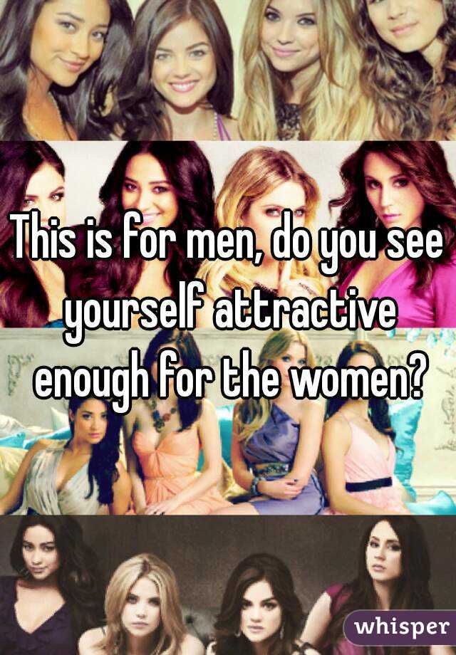This is for men, do you see yourself attractive enough for the women?