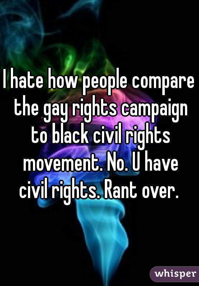 I hate how people compare the gay rights campaign to black civil rights movement. No. U have civil rights. Rant over. 