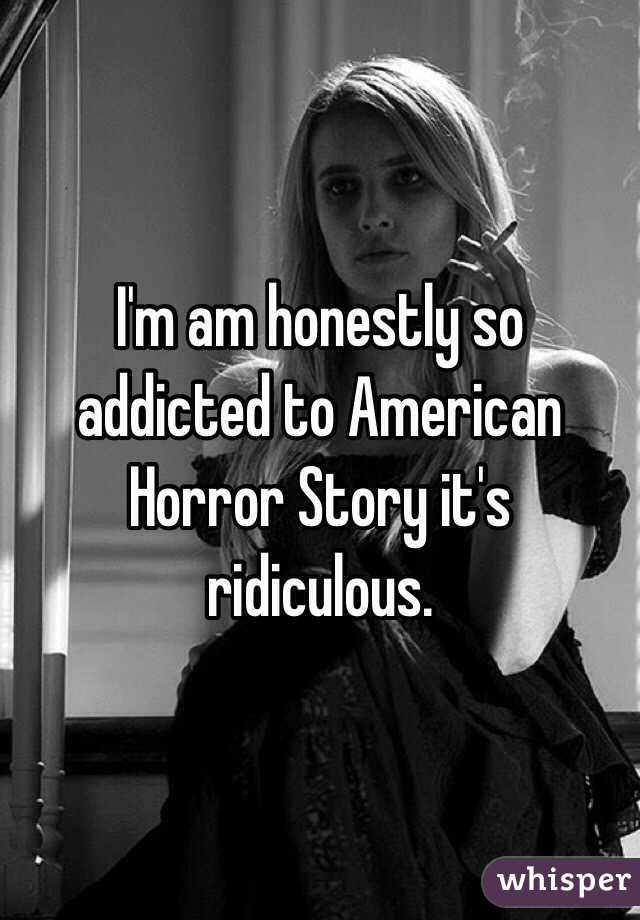 I'm am honestly so addicted to American Horror Story it's ridiculous.
